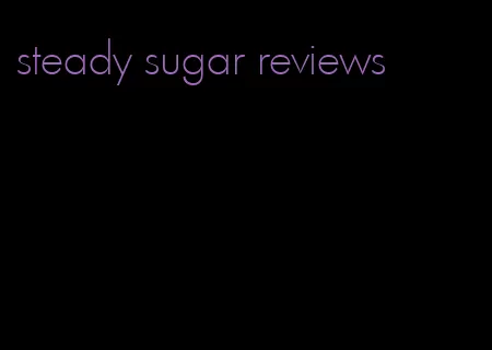 steady sugar reviews