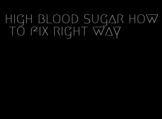 high blood sugar how to fix right way