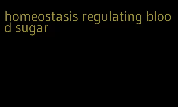 homeostasis regulating blood sugar