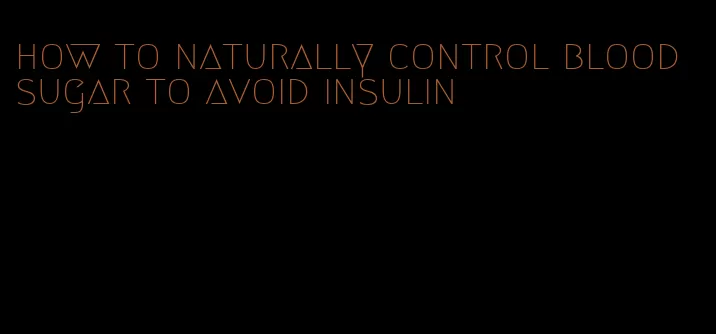how to naturally control blood sugar to avoid insulin