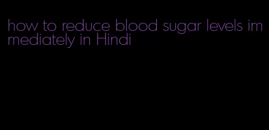 how to reduce blood sugar levels immediately in Hindi