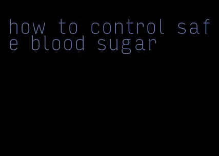 how to control safe blood sugar
