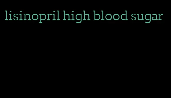 lisinopril high blood sugar