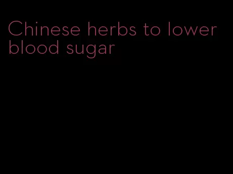 Chinese herbs to lower blood sugar