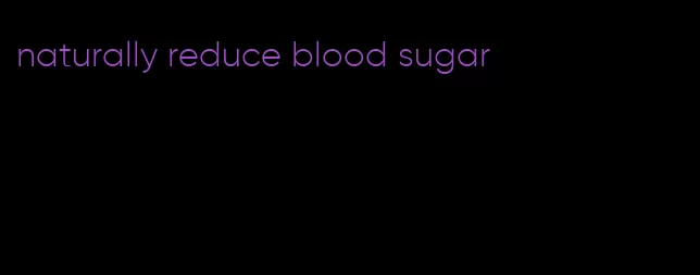 naturally reduce blood sugar