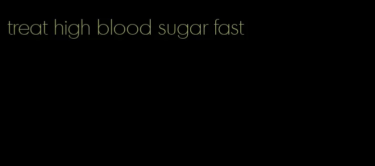treat high blood sugar fast