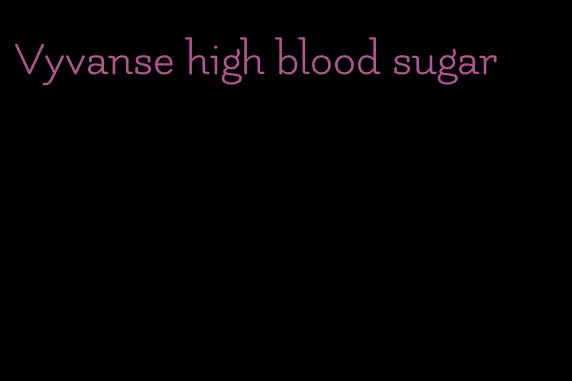 Vyvanse high blood sugar