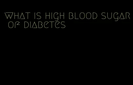 what is high blood sugar of diabetes
