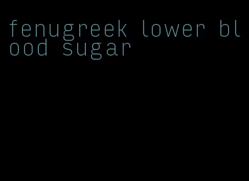 fenugreek lower blood sugar