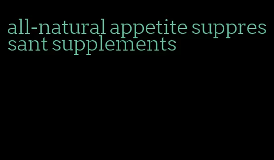 all-natural appetite suppressant supplements