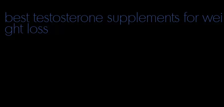 best testosterone supplements for weight loss