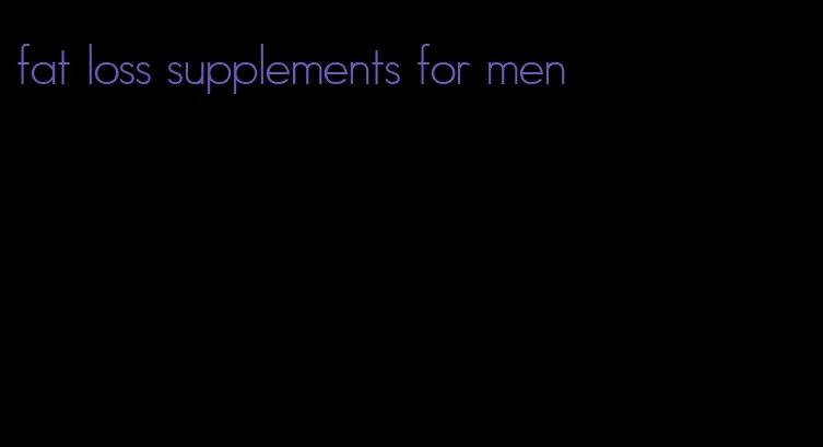 fat loss supplements for men