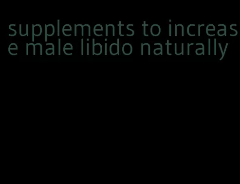 supplements to increase male libido naturally