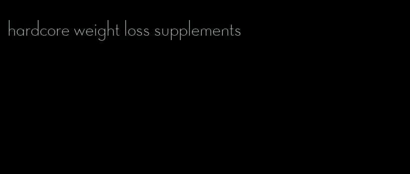 hardcore weight loss supplements
