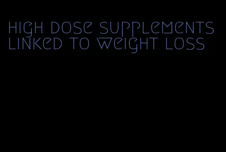 high dose supplements linked to weight loss