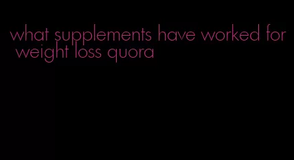 what supplements have worked for weight loss quora