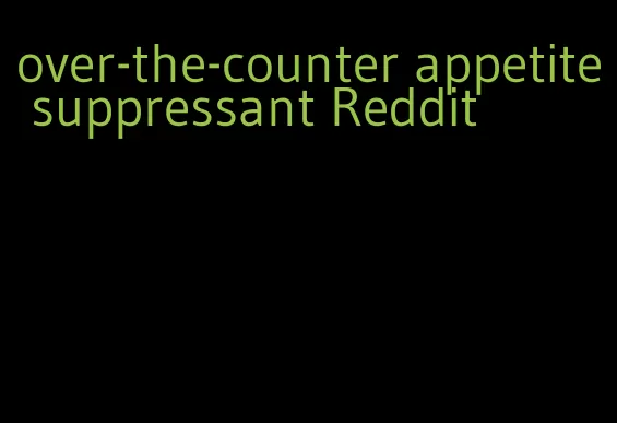 over-the-counter appetite suppressant Reddit