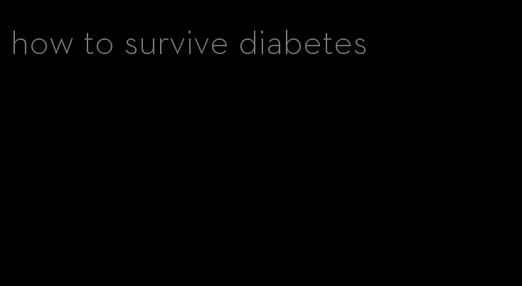 how to survive diabetes