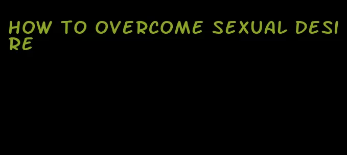 how to overcome sexual desire