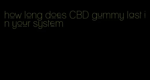 how long does CBD gummy last in your system