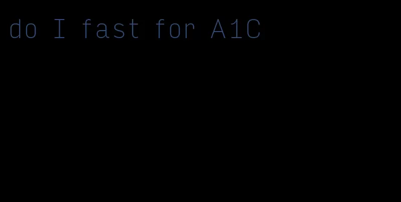 do I fast for A1C