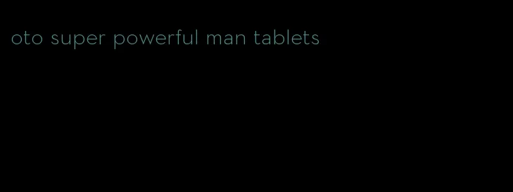 oto super powerful man tablets
