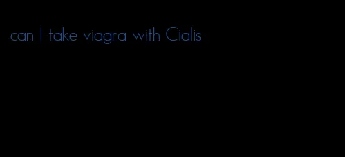 can I take viagra with Cialis