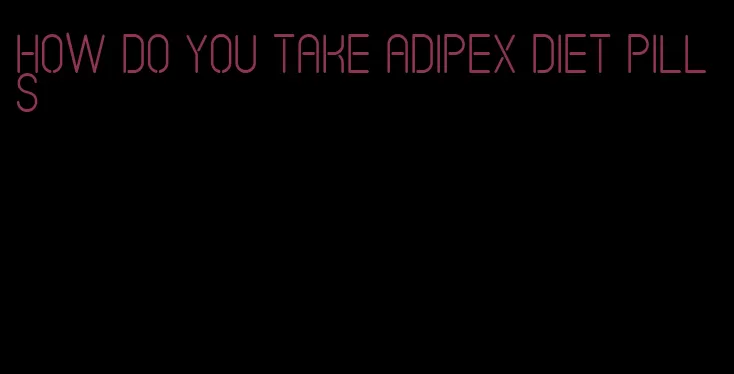 how do you take Adipex diet pills