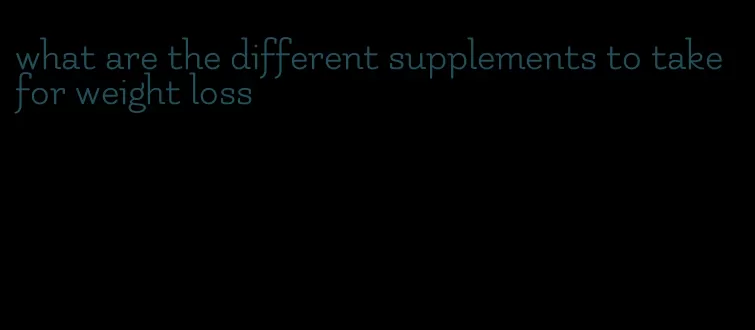 what are the different supplements to take for weight loss