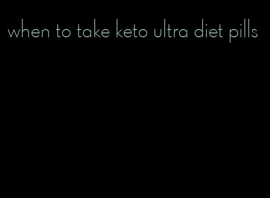 when to take keto ultra diet pills