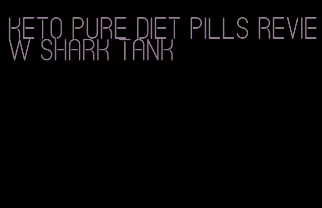keto pure diet pills review shark tank
