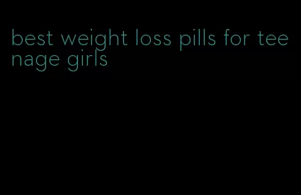 best weight loss pills for teenage girls