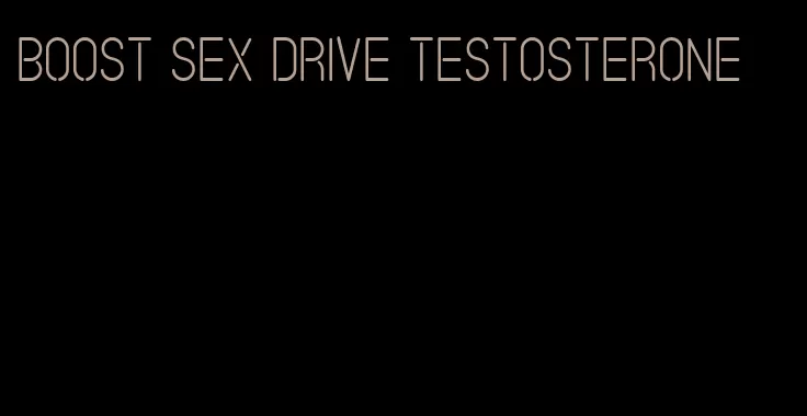 boost sex drive testosterone