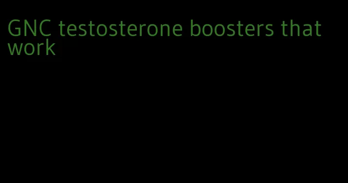 GNC testosterone boosters that work