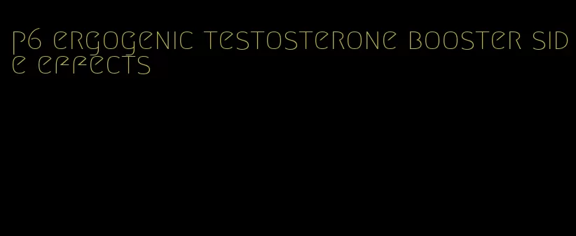 p6 ergogenic testosterone booster side effects