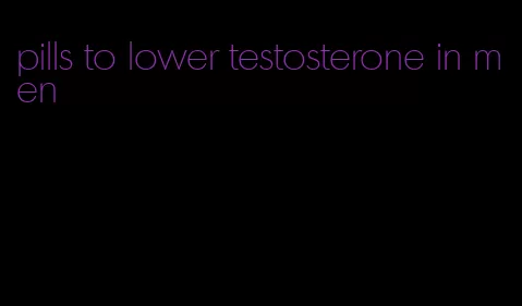 pills to lower testosterone in men