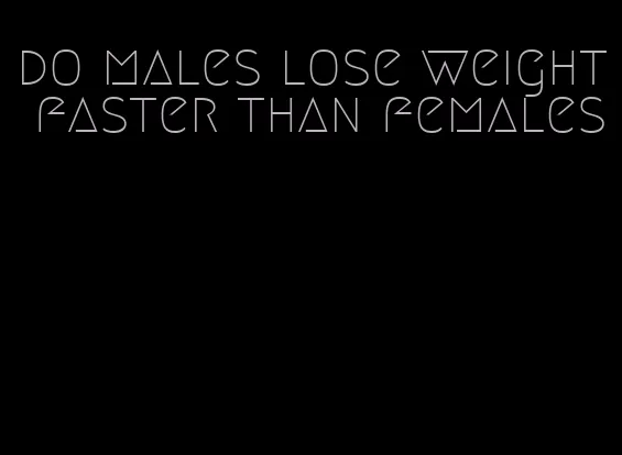 do males lose weight faster than females