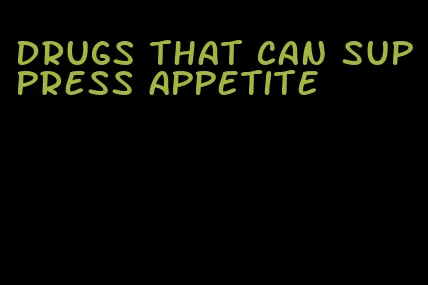 drugs that can suppress appetite