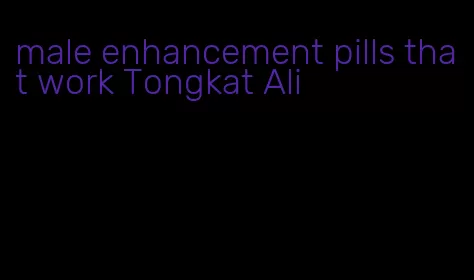 male enhancement pills that work Tongkat Ali
