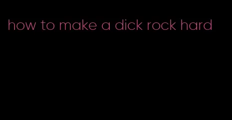 how to make a dick rock hard