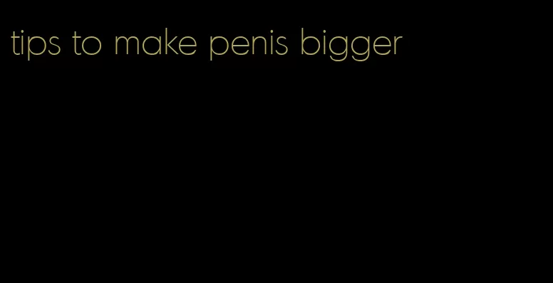 tips to make penis bigger