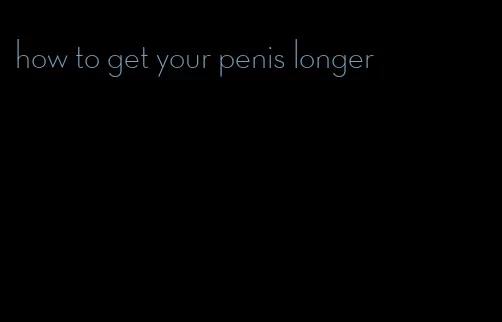 how to get your penis longer
