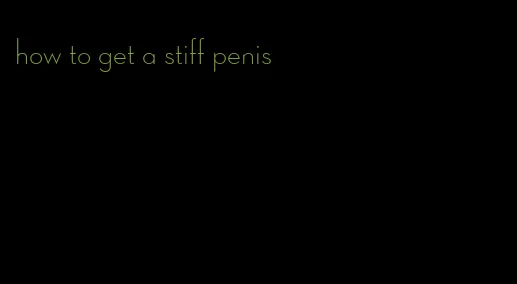 how to get a stiff penis