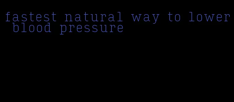 fastest natural way to lower blood pressure