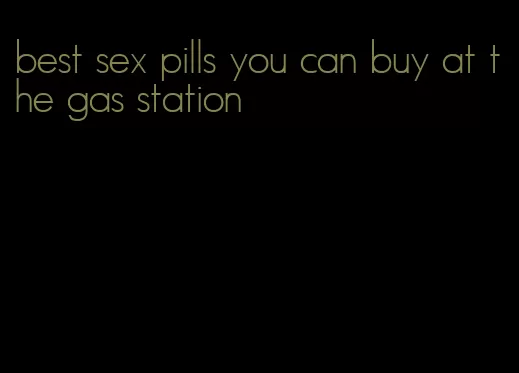 best sex pills you can buy at the gas station