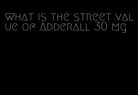 what is the street value of Adderall 30 mg