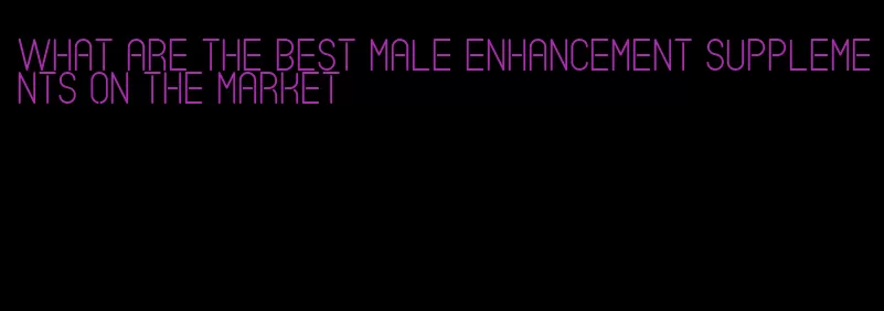 what are the best male enhancement supplements on the market