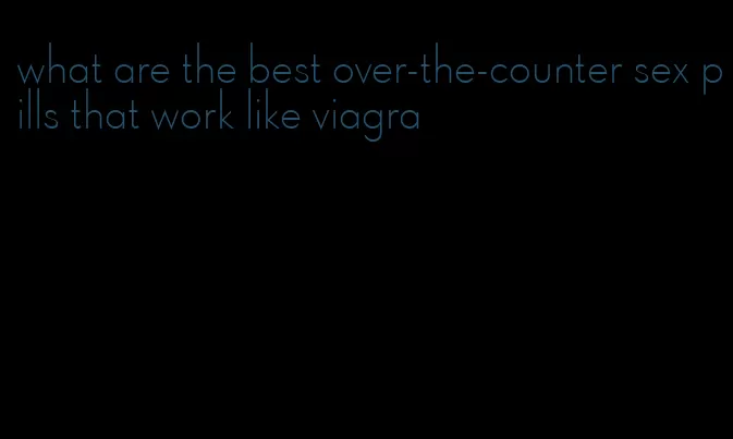 what are the best over-the-counter sex pills that work like viagra