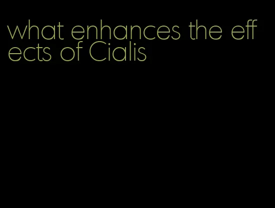 what enhances the effects of Cialis
