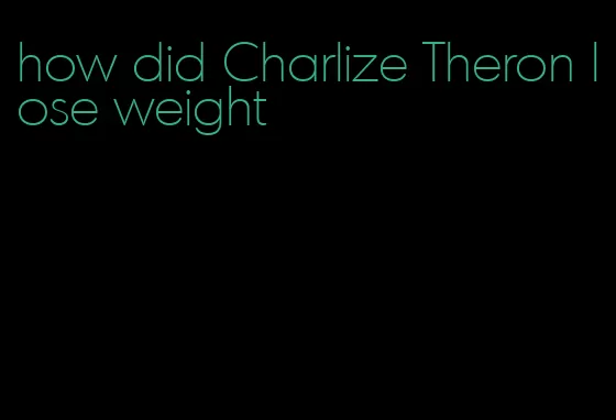 how did Charlize Theron lose weight